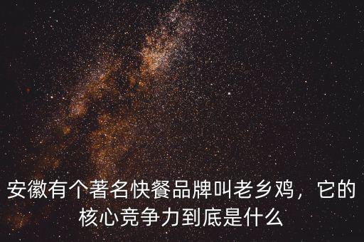 安徽有個著名快餐品牌叫老鄉(xiāng)雞，它的核心競爭力到底是什么