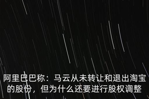 阿里巴巴稱：馬云從未轉(zhuǎn)讓和退出淘寶的股份，但為什么還要進(jìn)行股權(quán)調(diào)整
