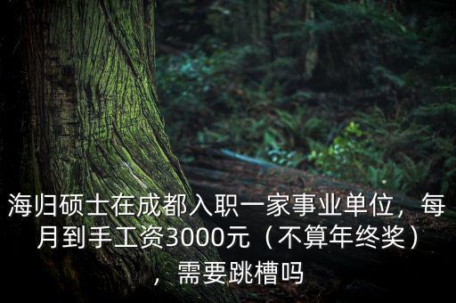 海歸碩士在成都入職一家事業(yè)單位，每月到手工資3000元（不算年終獎(jiǎng)），需要跳槽嗎