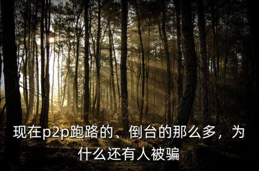 現(xiàn)在p2p跑路的、倒臺的那么多，為什么還有人被騙