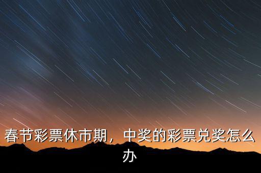 春節(jié)彩票休市期，中獎(jiǎng)的彩票兌獎(jiǎng)怎么辦