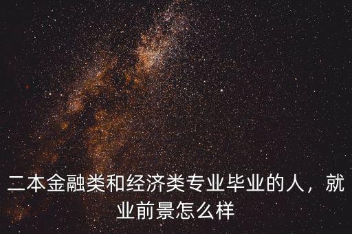 二本金融類和經(jīng)濟(jì)類專業(yè)畢業(yè)的人，就業(yè)前景怎么樣