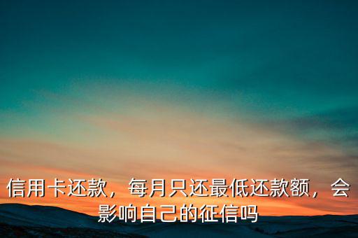 信用卡還款，每月只還最低還款額，會(huì)影響自己的征信嗎