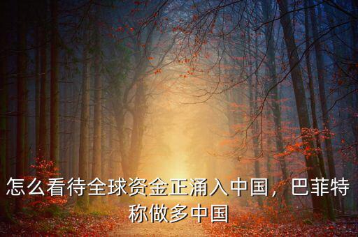 怎么看待全球資金正涌入中國(guó)，巴菲特稱做多中國(guó)