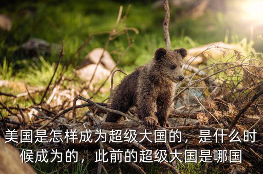 美國(guó)是怎樣成為超級(jí)大國(guó)的，是什么時(shí)候成為的，此前的超級(jí)大國(guó)是哪國(guó)
