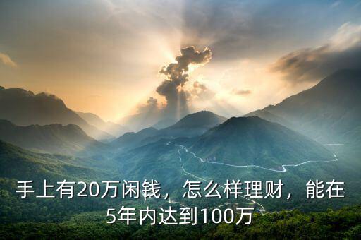 手上有20萬(wàn)閑錢，怎么樣理財(cái)，能在5年內(nèi)達(dá)到100萬(wàn)