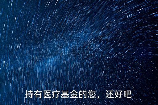 持有醫(yī)療基金的您，還好吧