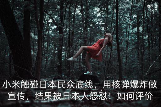 小米觸碰日本民眾底線，用核彈爆炸做宣傳，結(jié)果被日本人怒懟！如何評價
