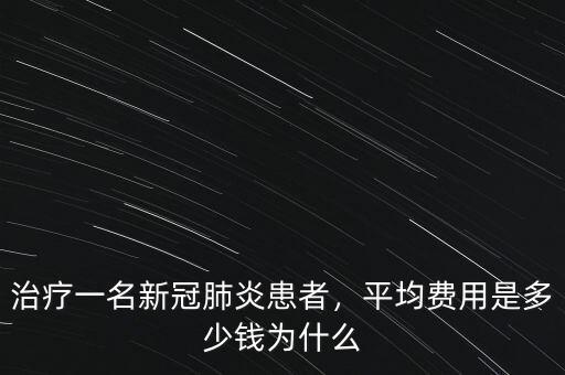 治療一名新冠肺炎患者，平均費(fèi)用是多少錢為什么