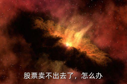 股票賣不出去了，怎么辦
