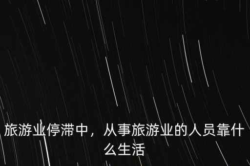 旅游業(yè)停滯中，從事旅游業(yè)的人員靠什么生活