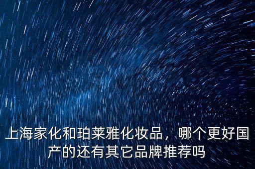 上海家化和珀萊雅化妝品，哪個更好國產(chǎn)的還有其它品牌推薦嗎