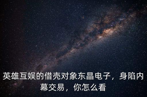 英雄互娛的借殼對象東晶電子，身陷內(nèi)幕交易，你怎么看