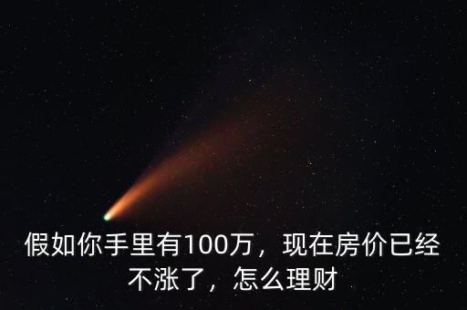 假如你手里有100萬(wàn)，現(xiàn)在房?jī)r(jià)已經(jīng)不漲了，怎么理財(cái)