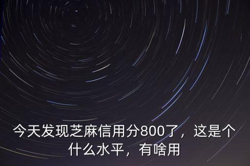 今天發(fā)現(xiàn)芝麻信用分800了，這是個什么水平，有啥用