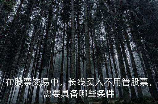 在股票交易中，長(zhǎng)線買(mǎi)入不用管股票，需要具備哪些條件