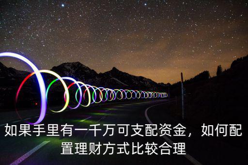 如果手里有一千萬(wàn)可支配資金，如何配置理財(cái)方式比較合理