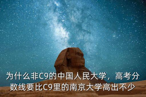 為什么非C9的中國人民大學(xué)，高考分數(shù)線要比C9里的南京大學(xué)高出不少