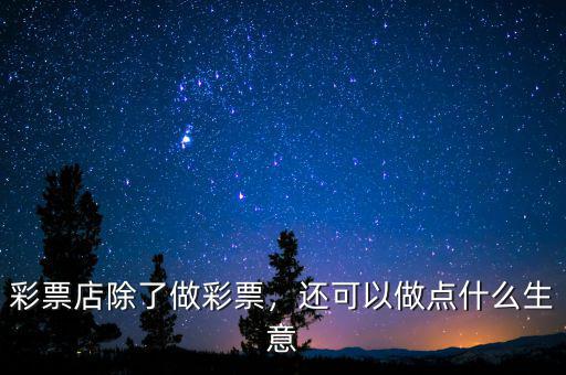 彩票店除了做彩票，還可以做點(diǎn)什么生意