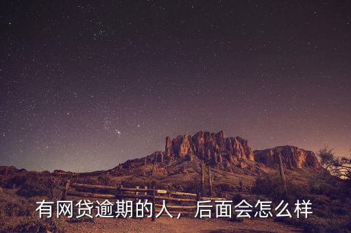有網(wǎng)貸逾期的人，后面會(huì)怎么樣