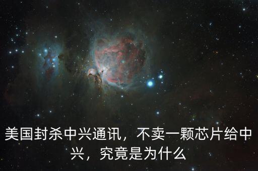 美國封殺中興通訊，不賣一顆芯片給中興，究竟是為什么