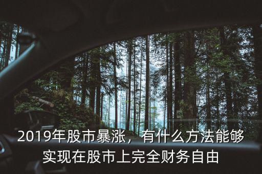 2019年股市暴漲，有什么方法能夠?qū)崿F(xiàn)在股市上完全財(cái)務(wù)自由