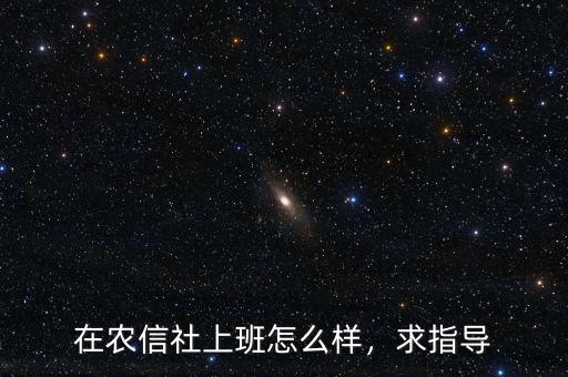 在農(nóng)信社上班怎么樣，求指導(dǎo)