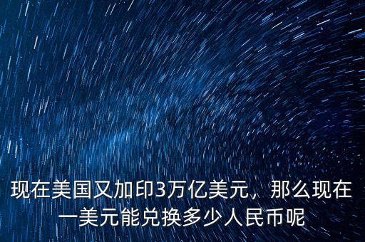 現(xiàn)在美國又加印3萬億美元，那么現(xiàn)在一美元能兌換多少人民幣呢