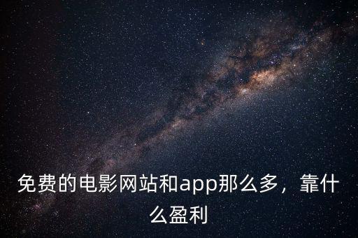 免費的電影網(wǎng)站和app那么多，靠什么盈利