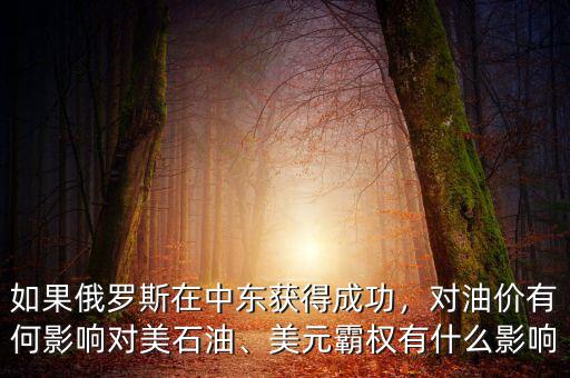 如果俄羅斯在中東獲得成功，對油價有何影響對美石油、美元霸權有什么影響