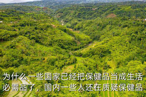 為什么一些國家已經(jīng)把保健品當(dāng)成生活必需品了，國內(nèi)一些人還在質(zhì)疑保健品