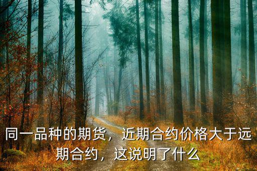 同一品種的期貨，近期合約價格大于遠期合約，這說明了什么