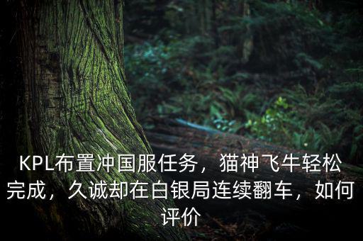 KPL布置沖國服任務，貓神飛牛輕松完成，久誠卻在白銀局連續(xù)翻車，如何評價