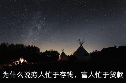 為什么說窮人忙于存錢，富人忙于貸款