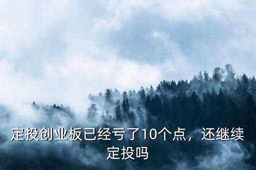 定投創(chuàng)業(yè)板已經(jīng)虧了10個(gè)點(diǎn)，還繼續(xù)定投嗎