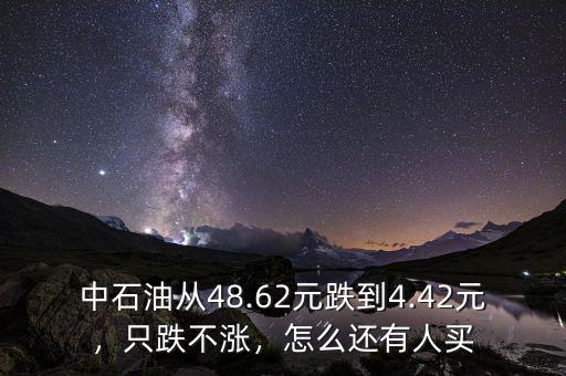 中石油從48.62元跌到4.42元，只跌不漲，怎么還有人買