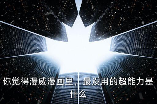 你覺得漫威漫畫里，最沒用的超能力是什么