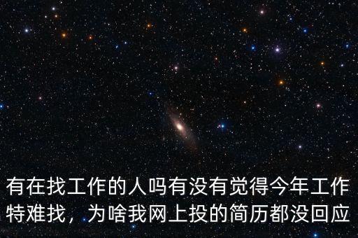 有在找工作的人嗎有沒有覺得今年工作特難找，為啥我網(wǎng)上投的簡(jiǎn)歷都沒回應(yīng)