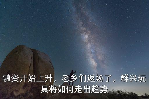 融資開始上升，老鄉(xiāng)們返場了，群興玩具將如何走出趨勢