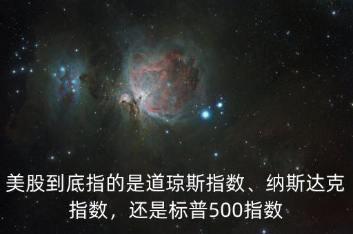 美股到底指的是道瓊斯指數(shù)、納斯達(dá)克指數(shù)，還是標(biāo)普500指數(shù)
