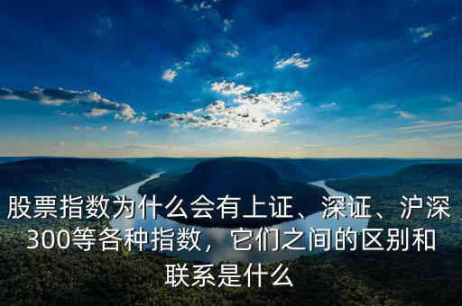 股票指數(shù)為什么會(huì)有上證、深證、滬深300等各種指數(shù)，它們之間的區(qū)別和聯(lián)系是什么