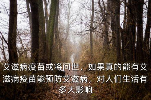艾滋病疫苗或?qū)柺溃绻娴哪苡邪滩∫呙缒茴A(yù)防艾滋病，對(duì)人們生活有多大影響