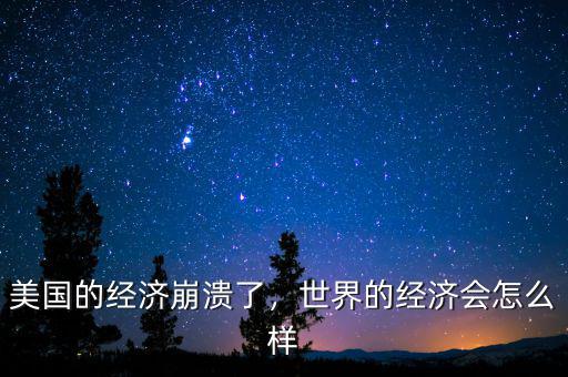 美國(guó)的經(jīng)濟(jì)崩潰了，世界的經(jīng)濟(jì)會(huì)怎么樣
