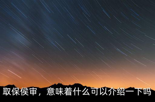 取保侯審，意味著什么可以介紹一下嗎