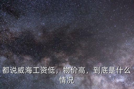 都說威海工資低，物價高，到底是什么情況