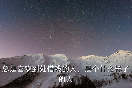 總是喜歡到處借錢(qián)的人，是個(gè)什么樣子的人