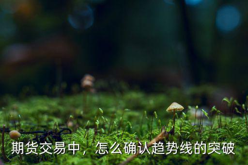 期貨交易中，怎么確認(rèn)趨勢線的突破