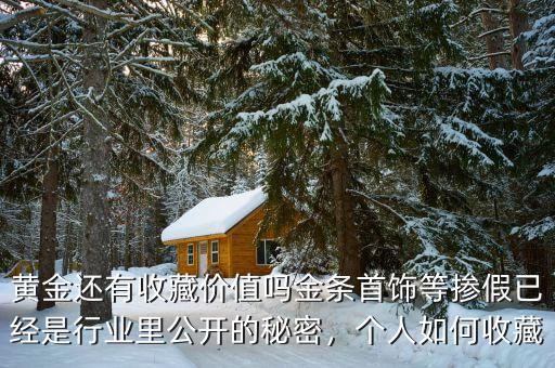 黃金還有收藏價值嗎金條首飾等摻假已經(jīng)是行業(yè)里公開的秘密，個人如何收藏