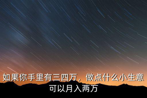 如果你手里有三四萬，做點(diǎn)什么小生意可以月入兩萬