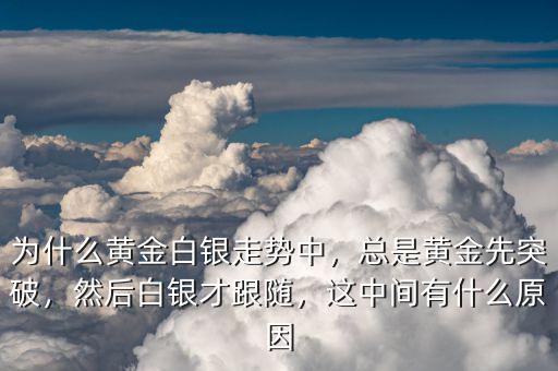 為什么黃金白銀走勢(shì)中，總是黃金先突破，然后白銀才跟隨，這中間有什么原因
